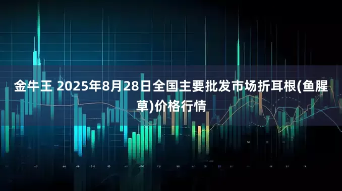 金牛王 2025年8月28日全国主要批发市场折耳根(鱼腥草)价格行情