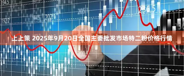 上上策 2025年9月20日全国主要批发市场特二粉价格行情