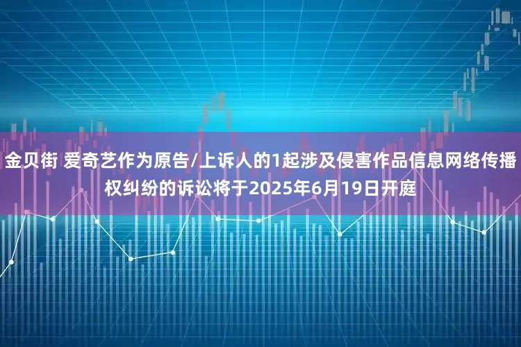 金贝街 爱奇艺作为原告/上诉人的1起涉及侵害作品信息网络传播权纠纷的诉讼将于2025年6月19日开庭